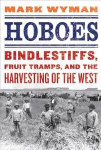 Hoboes Bindlestiffs, Fruit Tramps, and the Harvesting of the West