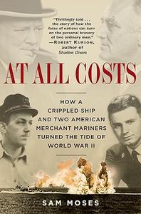 At All Costs How a Crippled Ship and Two American Merchant Mariners Turned the Tide of World War II