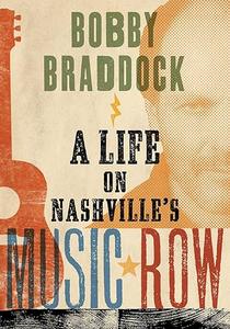 Bobby Braddock A Life on Nashville's Music Row (Co–published with the Country Music Foundation Press)