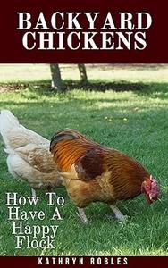 Backyard Chickens How To Have A Happy Flock