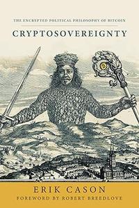 Cryptosovereignty The Encrypted Political Philosophy of Bitcoin (True ePUB)