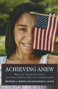 Achieving Anew How New Immigrants Do in American Schools, Jobs, and Neighborhoods