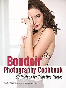 The Boudoir Photography Cookbook 60 Recipes for Tempting Photos