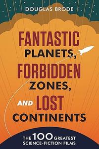 Fantastic Planets, Forbidden Zones, and Lost Continents The 100 Greatest Science–Fiction Films