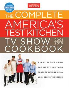 The Complete America's Test Kitchen TV Show Cookbook 2001–2016 Every Recipe from the Hit TV Show With Product Ratings and a Lo