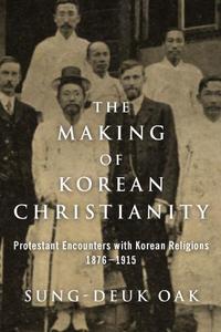 The Making of Korean Christianity – Protestant Encounters with Korean Religions, 1876–1915