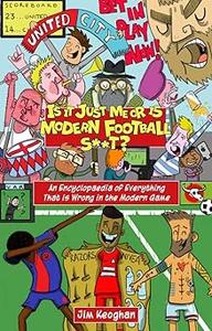 Is it Just Me or is Modern Football St An Encyclopaedia of Everything That is Wrong in the Modern Game