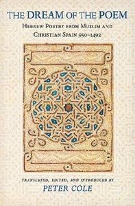 The Dream of the Poem Hebrew Poetry from Muslim and Christian Spain, 950-1492