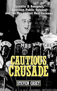 Cautious Crusade Franklin D. Roosevelt, American Public Opinion, and the War against Nazi Germany