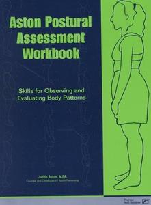 Aston Postural Assessment Workbook Skills for Observing and Evaluating Body Patterns
