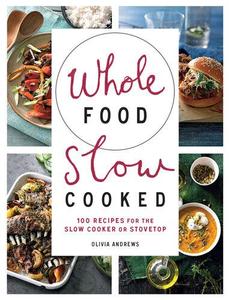 Whole Food Slow Cooked 100 Recipes for the Slow–Cooker or Stovetop