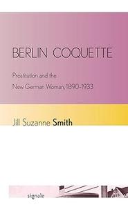 Berlin Coquette Prostitution and the New German Woman, 1890–1933
