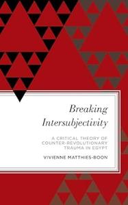 Breaking Intersubjectivity A Critical Theory of Counter–Revolutionary Trauma in Egypt