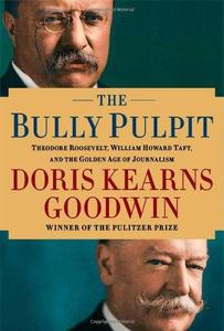 The Bully Pulpit Theodore Roosevelt, William Howard Taft, and the Golden Age of Journalism