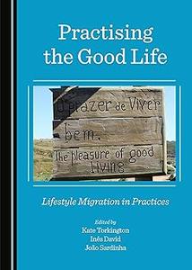 Practising the Good Life Lifestyle Migration in Practices