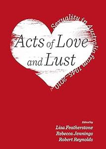 Acts of Love and Lust Sexuality in Australia from 1945-2010