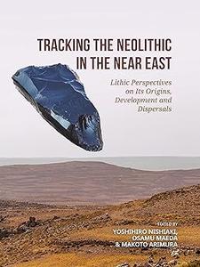 Tracking the Neolithic in the Near East Lithic Perspectives on Its Origins, Development and Dispersals