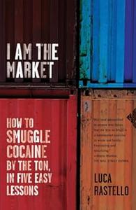 I Am the Market How to Smuggle Cocaine by the Ton, in Five Easy Lessons