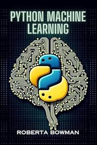 PYTHON MACHINE LEARNING Leveraging Python for Implementing Machine Learning Algorithms and Applications