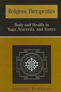 Religious Therapeutics Body and Health in Yoga, Ayurveda, and Tantra