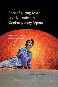 Reconfiguring Myth and Narrative in Contemporary Opera Osvaldo Golijov, Kaija Saariaho, John Adams, and Tan Dun