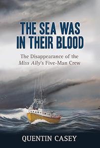 The Sea Was in Their Blood The Disappearance of the Miss Ally's Five–Man Crew