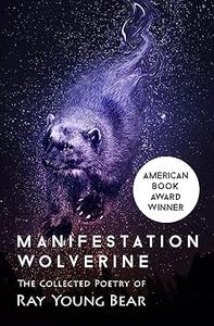 Manifestation Wolverine The Collected Poetry of Ray Young Bear
