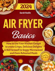 Air Fryer Basics How to Use Your Kitchen Gadget to create Crispy, Delicious Delights and Bid Farewell to Soggy Microwaved