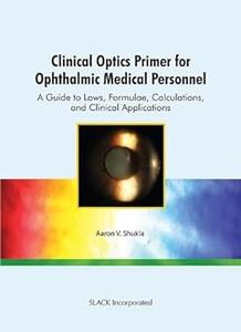 Clinical Optics Primer for Ophthalmic Medical Personnel A Guide to Laws, Formulae, Calculations, and Clinical Applicati