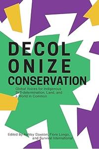Decolonize Conservation Global Voices for Indigenous Self–Determination, Land, and a World in Common