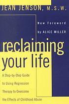 Reclaiming your life a step–by–step guide to using regression therapy to overcome the effects of childhood abuse