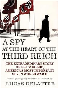 A Spy at the Heart of the Third Reich The Extraordinary Story of Fritz Kolbe, America’s Most Important Spy in World War II