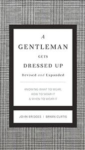Gentleman Gets Dressed Up what to wear, when to wear it, how to wear it