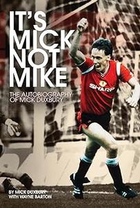 It's Mick, Not Mike The Autobiography of Mick Duxbury