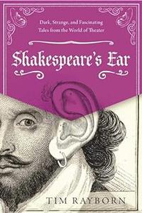Shakespeare's Ear Dark, Strange, and Fascinating Tales from the World of Theater