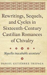 Rewritings, Sequels, and Cycles in Sixteenth–Century Castilian Romances of Chivalry 'Aquella inacabable aventura' (368)