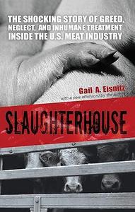 Slaughterhouse The Shocking Story of Greed, Neglect, and Inhumane Treatment Inside the U.S. Meat Industry