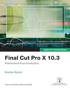 Final Cut Pro X 10.3 – Apple Pro Training Series Professional Post–Production (2024)