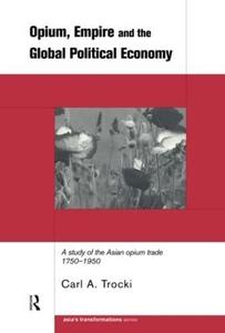 Opium, Empire and the Global Political Economy A Study of the Asian Opium Trade 1750–1950