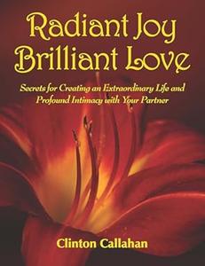 Radiant Joy Brilliant Love Secrets for Creating an Extraordinary Life and Profound Intimacy With Your Partner