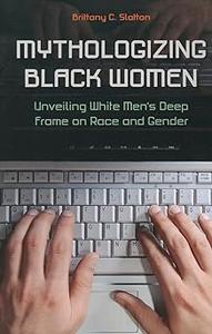 Mythologizing Black Women Unveiling White Men's Deep Frame on Race and Gender
