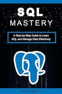 SQL Mastery A Step–by–Step Guide to Learn SQL and Manage Data Effectively