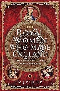 The Royal Women Who Made England The Tenth Century in Saxon England