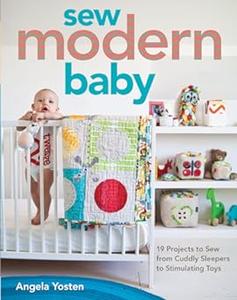 Sew Modern Baby 19 Projects to Sew from Cuddly Sleepers to Stimulating Toys