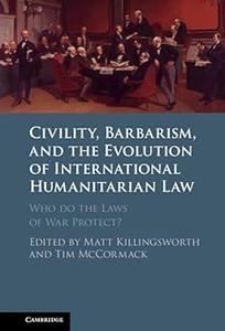 Civility, Barbarism and the Evolution of International Humanitarian Law Who do the Laws of War Protect