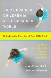 Right–Brained Children in a Left–Brained World Unlocking the Potential of Your ADD Child