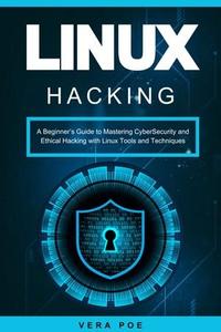 Linux Hacking A Beginner's Guide to Mastering CyberSecurity and Ethical Hacking with Linux Tools and Techniques