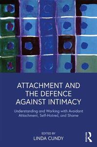 Attachment and the Defence Against Intimacy ; Understanding and Working with Avoidant Attachment, Self–Hatred, and Shame