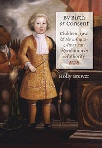 By Birth or Consent Children, Law, and the Anglo–American Revolution in Authority