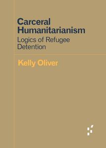 Carceral Humanitarianism Logics of Refugee Detention